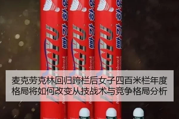 麦克劳克林回归跨栏后女子四百米栏年度格局将如何改变从技战术与竞争格局分析