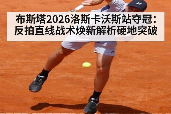 布斯塔2026洛斯卡沃斯站夺冠：反拍直线战术焕新解析硬地突破 | jiuyou game