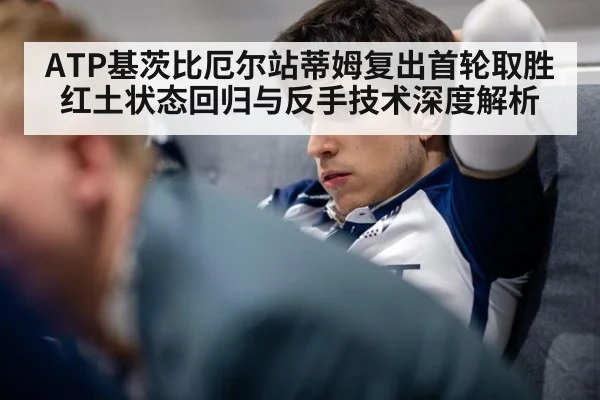 ATP基茨比厄尔站蒂姆复出首轮取胜红土状态回归与反手技术深度解析 | jiuyou game