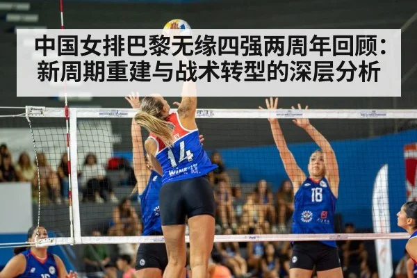 中国女排巴黎无缘四强两周年回顾:新周期重建与战术转型的深层分析 - jiuyou