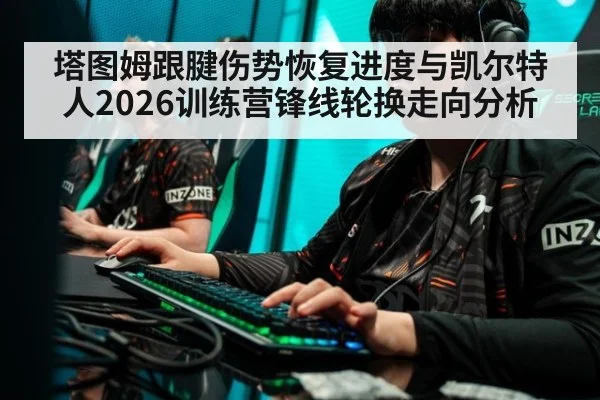 塔图姆跟腱伤势恢复进度与凯尔特人2026训练营锋线轮换走向分析 | jiuyou game