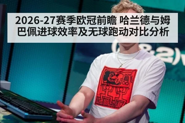 2026-27赛季欧冠前瞻 哈兰德与姆巴佩进球效率及无球跑动对比分析 | jiuyou game