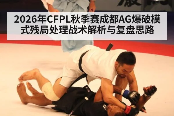 2026年CFPL秋季赛成都AG爆破模式残局处理战术解析与复盘思路 | jiuyou game