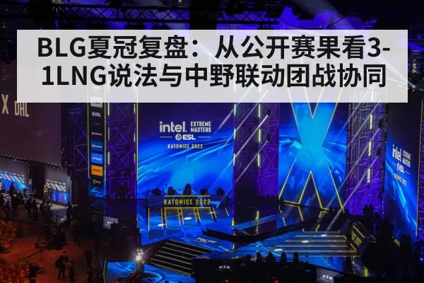 BLG夏冠复盘：从公开赛果看3-1LNG说法与中野联动团战协同