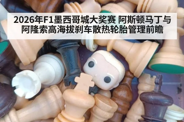2026年F1墨西哥城大奖赛 阿斯顿马丁与阿隆索高海拔刹车散热轮胎管理前瞻