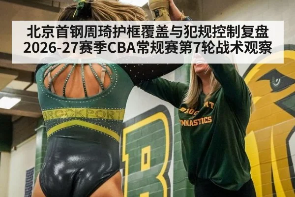 北京首钢周琦护框覆盖与犯规控制复盘 2026-27赛季CBA常规赛第7轮战术观察